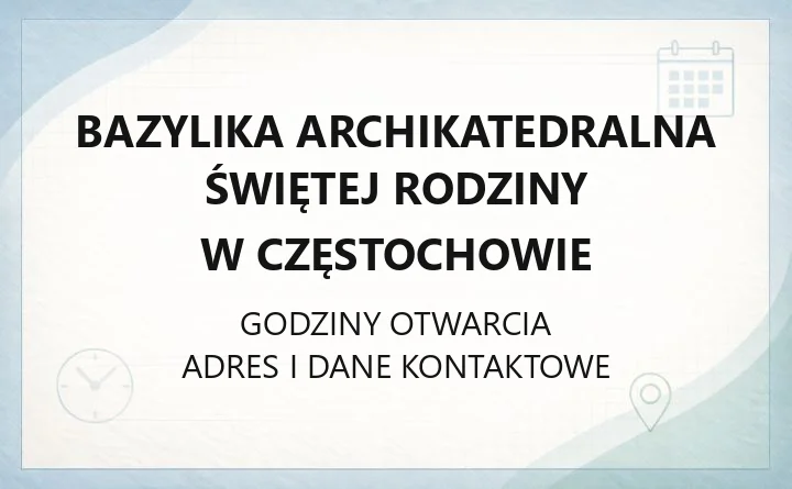Bazylika archikatedralna Świętej Rodziny w Częstochowie - kontakt, historia, dostępność