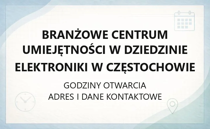 Branżowe Centrum Umiejętności w dziedzinie Elektroniki w Częstochowie - kontakt, godziny, informacje