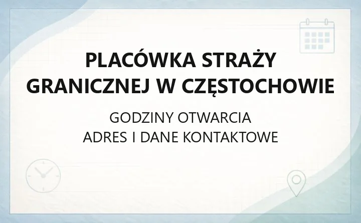 Placówka Straży Granicznej w Częstochowie - kontakt, godziny, zasięg terytorialny