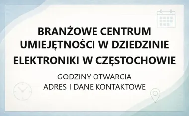 Branżowe Centrum Umiejętności w dziedzinie Elektroniki w Częstochowie - kontakt, godziny, informacje