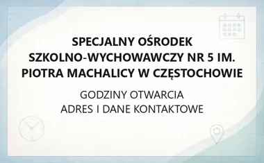 Specjalny Ośrodek Szkolno - Wychowawczy nr 5 im. Piotra Machalicy w Częstochowie - kontakt, godziny, informacje